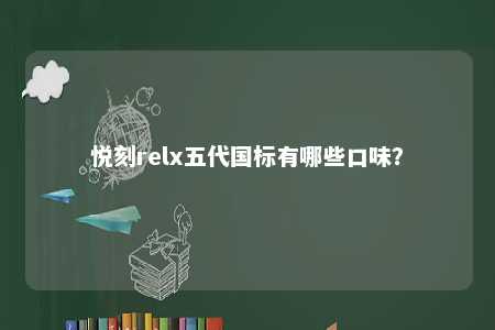 悦刻relx五代国标有哪些口味？ 